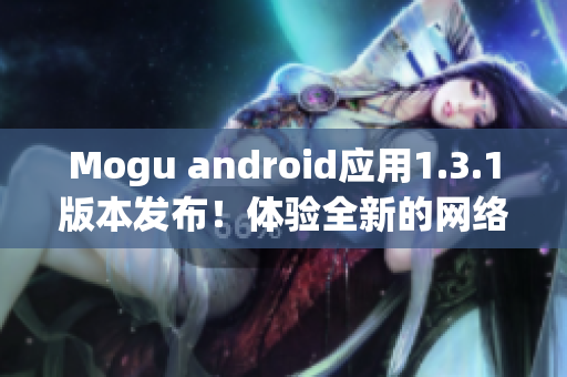 Mogu android应用1.3.1版本发布！体验全新的网络软件功能