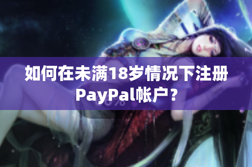 如何在未满18岁情况下注册PayPal帐户？