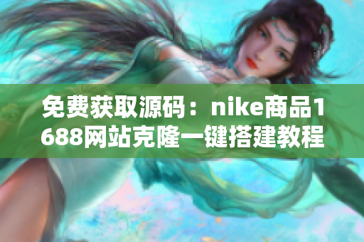 免费获取源码：nike商品1688网站克隆一键搭建教程