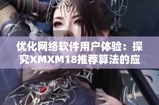 优化网络软件用户体验：探究XMXM18推荐算法的应用与效果