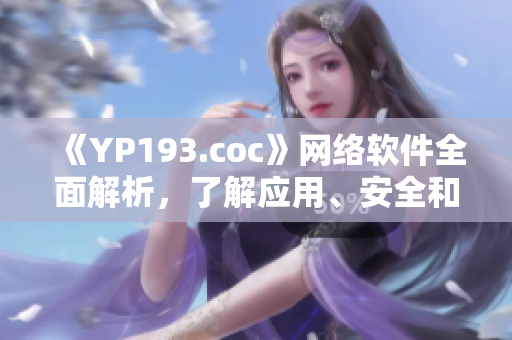 《YP193.coc》网络软件全面解析，了解应用、安全和发展趋势