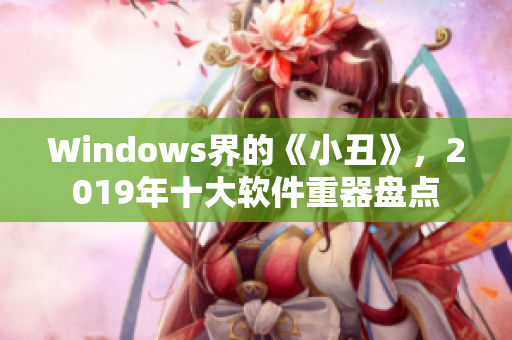 Windows界的《小丑》，2019年十大软件重器盘点