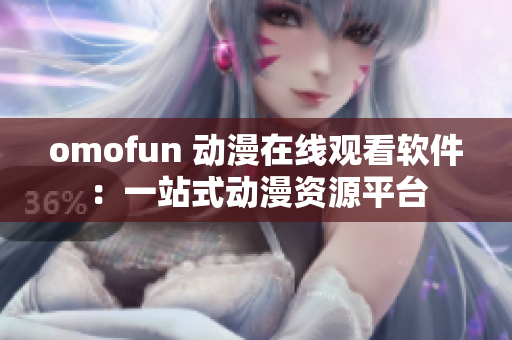 omofun 动漫在线观看软件：一站式动漫资源平台