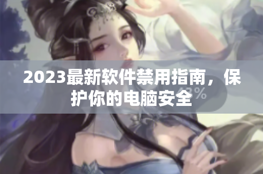 2023最新软件禁用指南，保护你的电脑安全