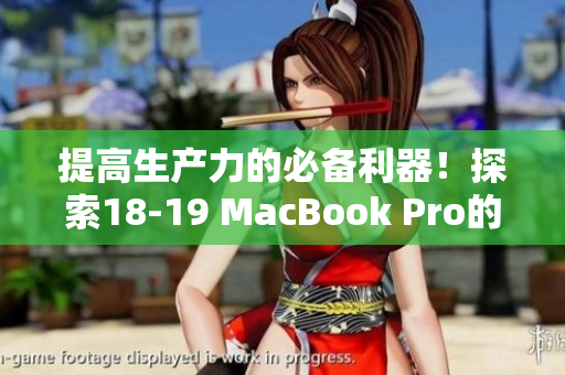 提高生产力的必备利器！探索18-19 MacBook Pro的软件优势