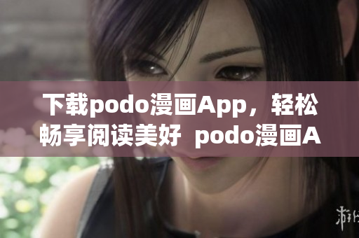 下载podo漫画App，轻松畅享阅读美好  podo漫画App下载