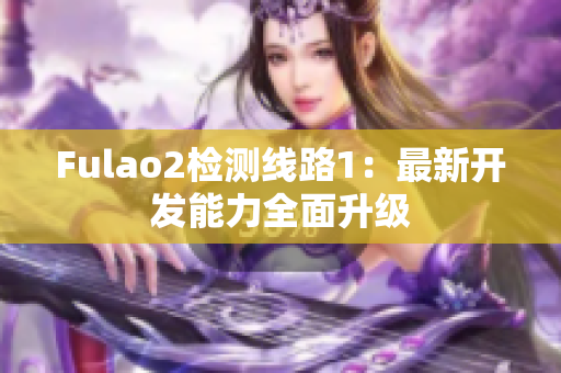 Fulao2检测线路1：最新开发能力全面升级