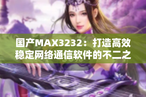 国产MAX3232：打造高效稳定网络通信软件的不二之选