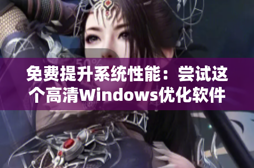 免费提升系统性能：尝试这个高清Windows优化软件