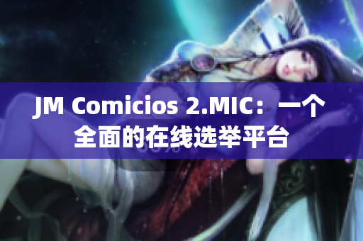 JM Comicios 2.MIC：一个全面的在线选举平台