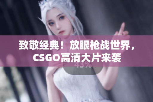 致敬经典！放眼枪战世界，CSGO高清大片来袭