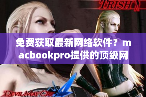 免费获取最新网络软件？macbookpro提供的顶级网站推荐！