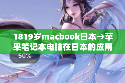 1819岁macbook日本→苹果笔记本电脑在日本的应用与市场趋势