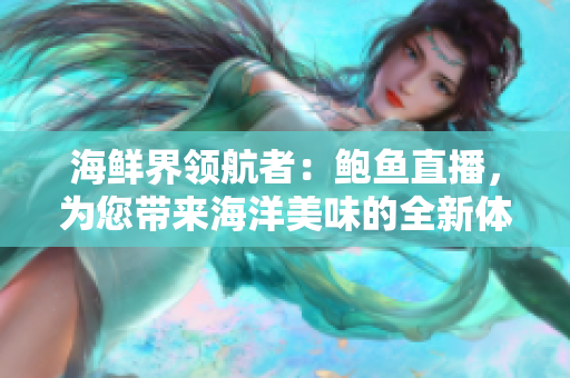 海鲜界领航者：鲍鱼直播，为您带来海洋美味的全新体验