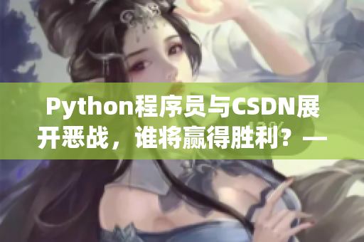 Python程序员与CSDN展开恶战，谁将赢得胜利？——网络软件编辑报道