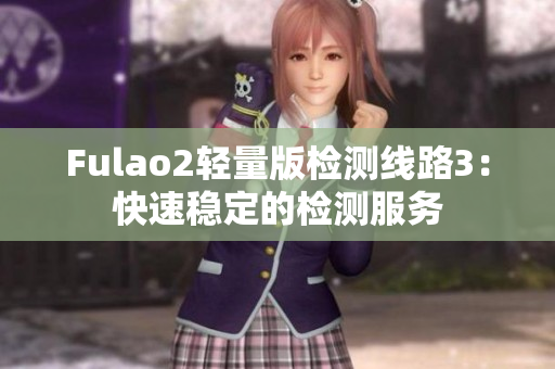 Fulao2轻量版检测线路3：快速稳定的检测服务