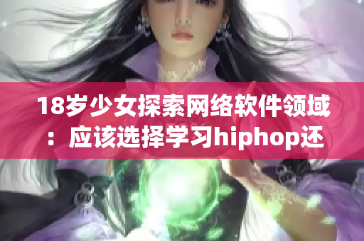 18岁少女探索网络软件领域：应该选择学习hiphop还是爵士舞？