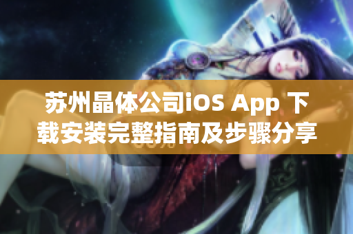 苏州晶体公司iOS App 下载安装完整指南及步骤分享