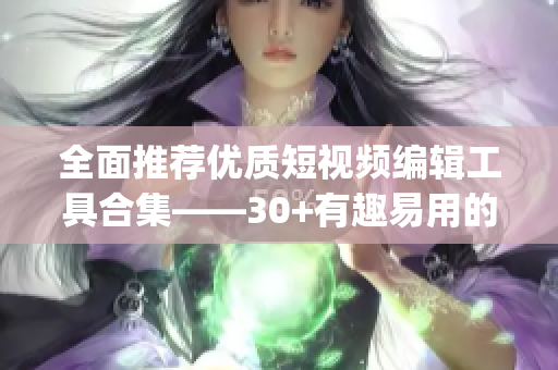 全面推荐优质短视频编辑工具合集——30+有趣易用的软件、网站和App