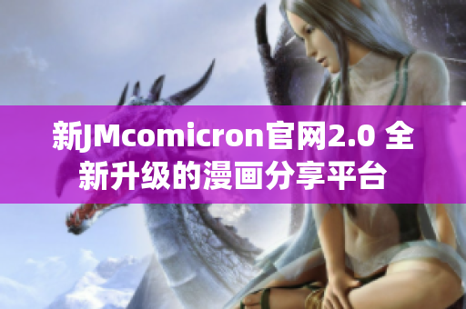 新JMcomicron官网2.0 全新升级的漫画分享平台