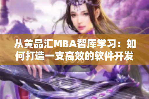 从黄品汇MBA智库学习：如何打造一支高效的软件开发团队