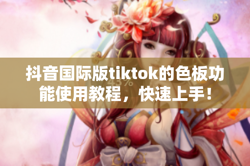 抖音国际版tiktok的色板功能使用教程，快速上手！