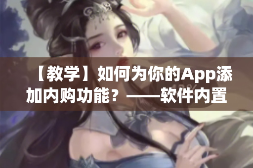 【教学】如何为你的App添加内购功能？——软件内置购买实战