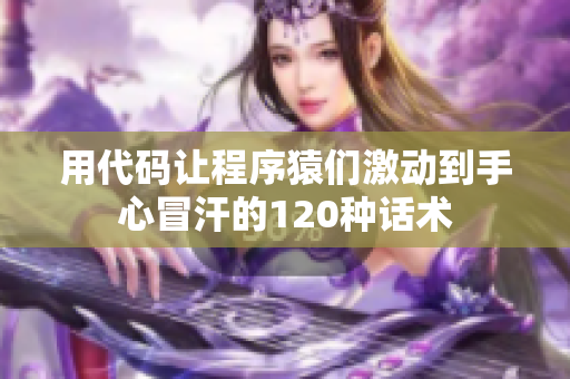 用代码让程序猿们激动到手心冒汗的120种话术