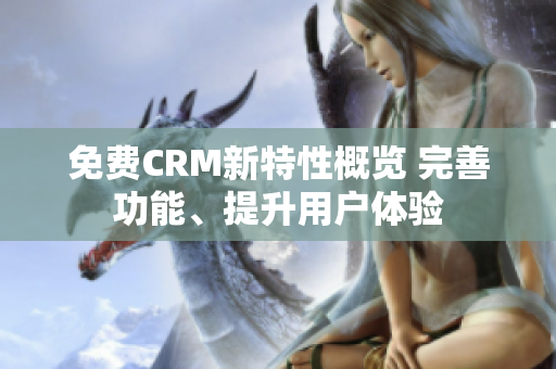 免费CRM新特性概览 完善功能、提升用户体验