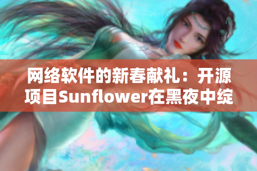 网络软件的新春献礼：开源项目Sunflower在黑夜中绽放