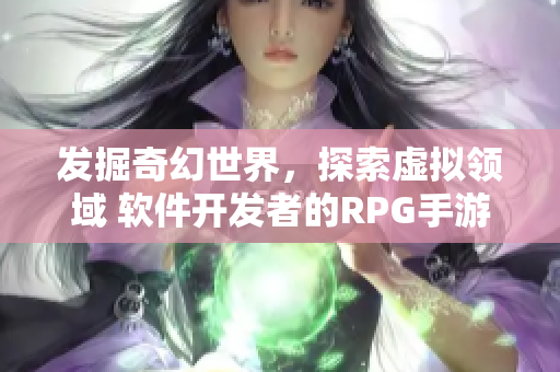 发掘奇幻世界，探索虚拟领域 软件开发者的RPG手游