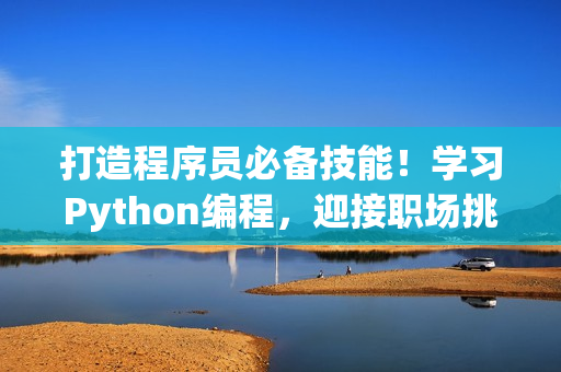 打造程序员必备技能！学习Python编程，迎接职场挑战