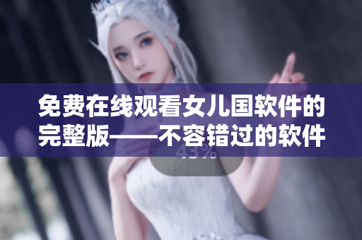 免费在线观看女儿国软件的完整版——不容错过的软件体验