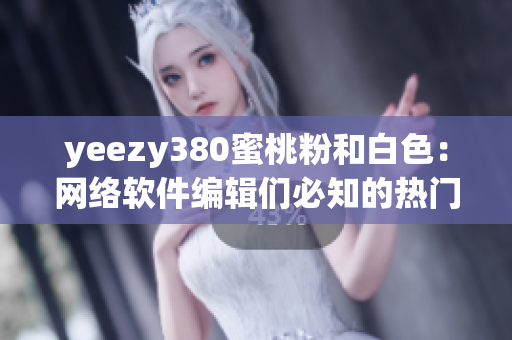 yeezy380蜜桃粉和白色：网络软件编辑们必知的热门色彩趋势