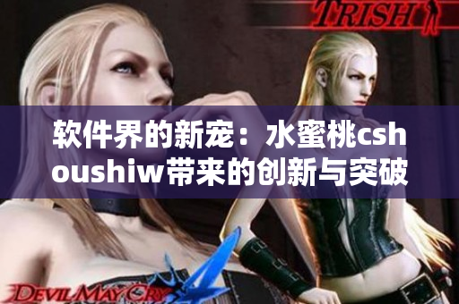 软件界的新宠：水蜜桃cshoushiw带来的创新与突破