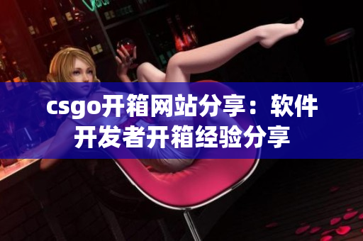 csgo开箱网站分享：软件开发者开箱经验分享