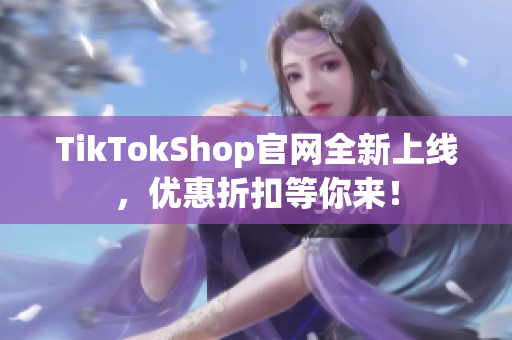 TikTokShop官网全新上线，优惠折扣等你来！