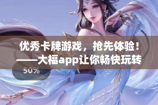 优秀卡牌游戏，抢先体验！——大福app让你畅快玩转互动娱乐