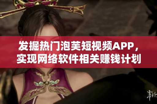 发掘热门泡芙短视频APP，实现网络软件相关赚钱计划