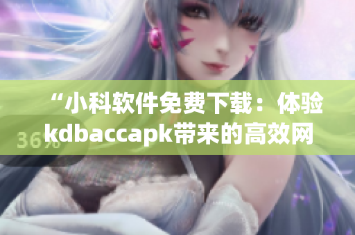 “小科软件免费下载：体验kdbaccapk带来的高效网络管理！”