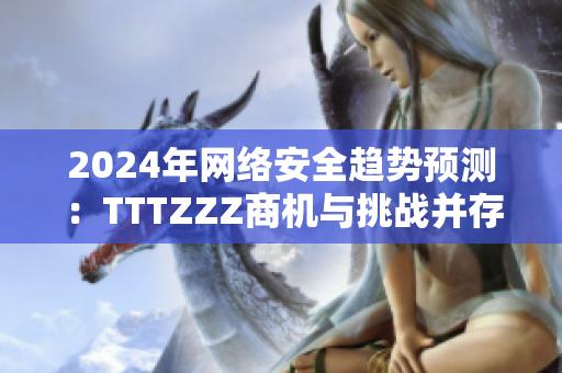 2024年网络安全趋势预测：TTTZZZ商机与挑战并存