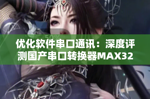 优化软件串口通讯：深度评测国产串口转换器MAX3232