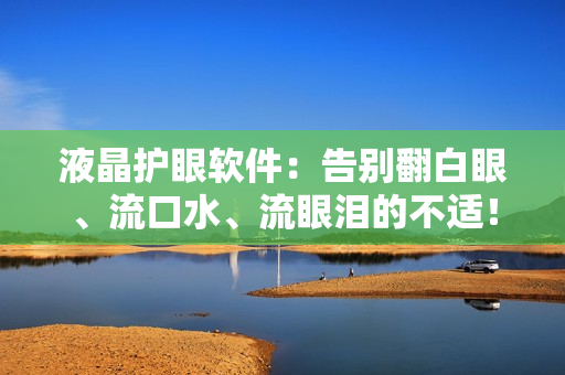 液晶护眼软件：告别翻白眼、流口水、流眼泪的不适！