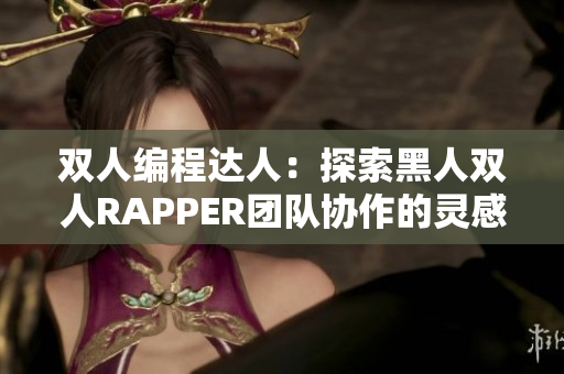 双人编程达人：探索黑人双人RAPPER团队协作的灵感与技法