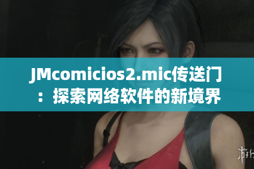 JMcomicios2.mic传送门：探索网络软件的新境界