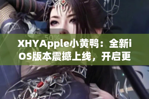 XHYApple小黄鸭：全新iOS版本震撼上线，开启更流畅的移动互联体验！