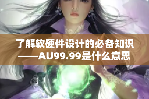 了解软硬件设计的必备知识——AU99.99是什么意思？