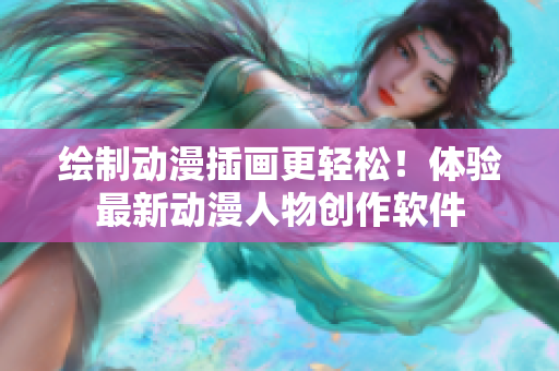 绘制动漫插画更轻松！体验最新动漫人物创作软件