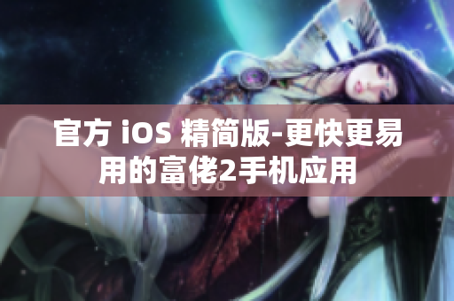 官方 iOS 精简版-更快更易用的富佬2手机应用