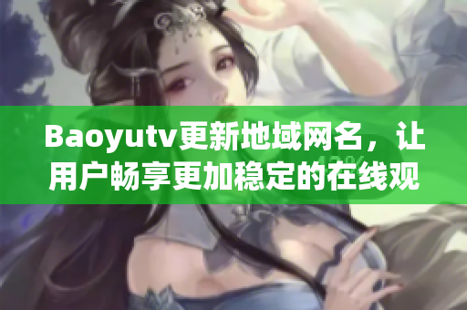 Baoyutv更新地域网名，让用户畅享更加稳定的在线观看体验！